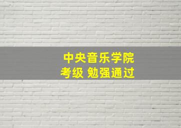 中央音乐学院考级 勉强通过